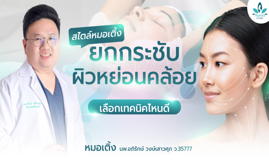 ยกกระชับผิวหย่อนคล้อยมีวิธีไหนบ้าง? เลือกเทคนิคไหนดี? สไตล์หมอเติ้ง ที่ คลินิกเสริมความงาม Aurora Clinic สุราษฎร์ธานี & เกาะสมุย